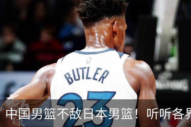 中国男篮不敌日本男篮！听听各界媒体专家怎么说，苏群一针见血