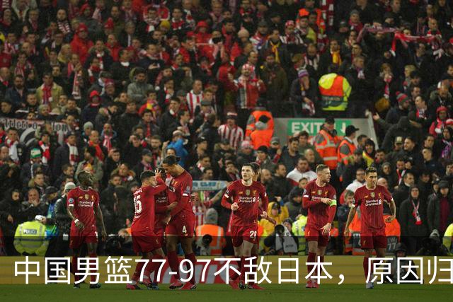 中国男篮77-97不敌日本，原因归结于四个字